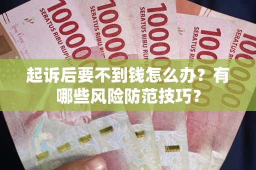 武汉起诉后要不到钱怎么办?有哪些风险防范技巧? 武汉起诉后要不到钱怎么办?有哪些风险防范技巧?