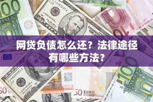 武汉网贷负债怎么还？法律途径有哪些方法？