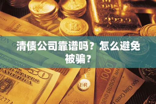武汉清债公司靠谱吗？怎么避免被骗？