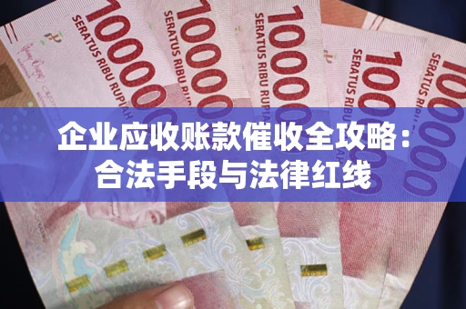 武汉企业应收账款催收全攻略：合法手段与法律红线