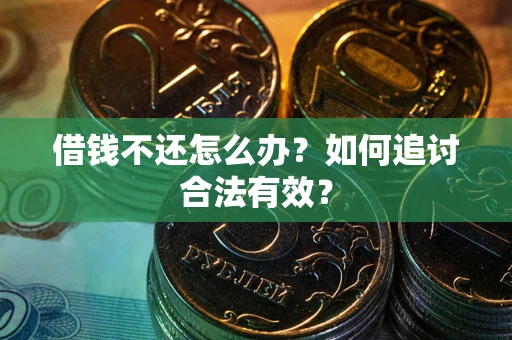 武汉借钱不还怎么办？如何追讨合法有效？