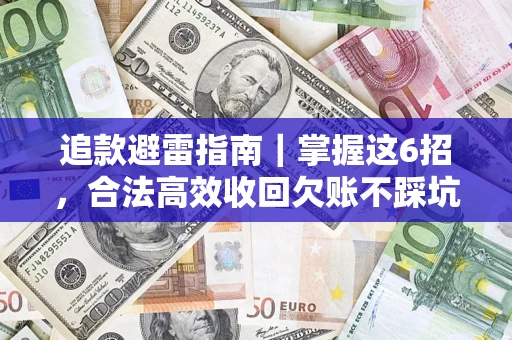 武汉追款避雷指南｜掌握这6招，合法高效收回欠账不踩坑