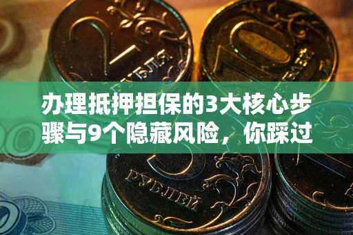 武汉办理抵押担保的3大核心步骤与9个隐藏风险，你踩过哪个坑？