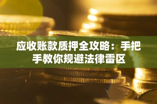 武汉应收账款质押全攻略：手把手教你规避法律雷区