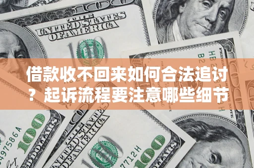 武汉借款收不回来如何合法追讨？起诉流程要注意哪些细节？