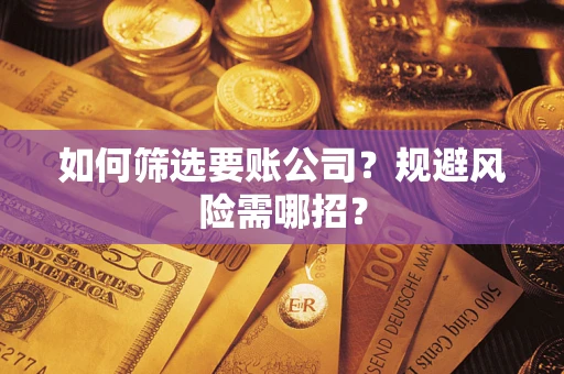 武汉如何筛选要账公司？规避风险需哪招？