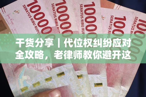 武汉干货分享｜代位权纠纷应对全攻略，老律师教你避开这5大雷区