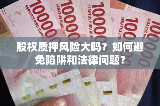 武汉股权质押风险大吗？如何避免陷阱和法律问题？
