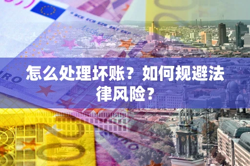 武汉怎么处理坏账？如何规避法律风险？