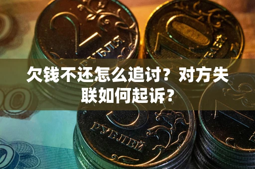 武汉欠钱不还怎么追讨？对方失联如何起诉？