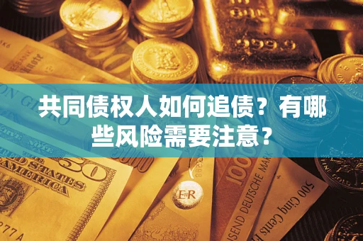 武汉共同债权人如何追债？有哪些风险需要注意？