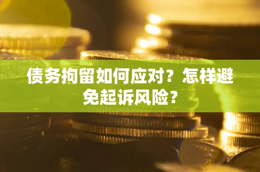 武汉债务拘留如何应对？怎样避免起诉风险？