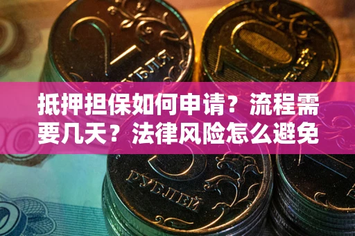 武汉抵押担保如何申请？流程需要几天？法律风险怎么避免？避坑指南
