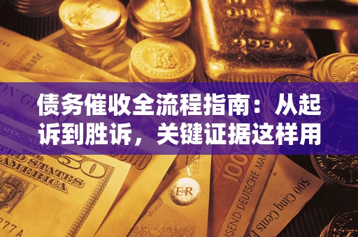 武汉债务催收全流程指南：从起诉到胜诉，关键证据这样用