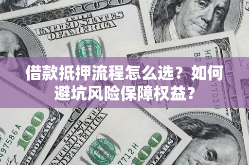 武汉借款抵押流程怎么选？如何避坑风险保障权益？