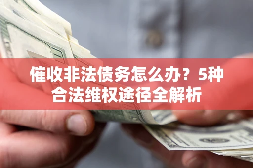 武汉催收非法债务怎么办？5种合法维权途径全解析
