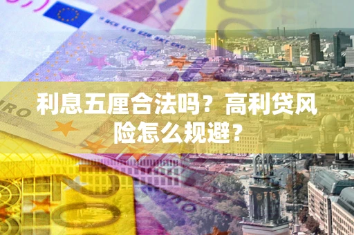 武汉利息五厘合法吗？高利贷风险怎么规避？