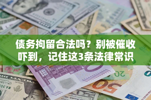 武汉债务拘留合法吗?别被催收吓到,记住这3条法律常识 武汉债务拘留合法吗?别被催收吓到,记住这3条法律常识
