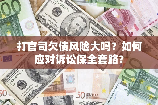 武汉打官司欠债风险大吗？如何应对诉讼保全套路？