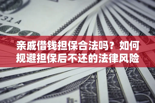 武汉亲戚借钱担保合法吗？如何规避担保后不还的法律风险？
