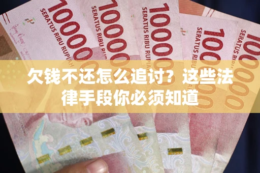 武汉欠钱不还怎么追讨？这些法律手段你必须知道