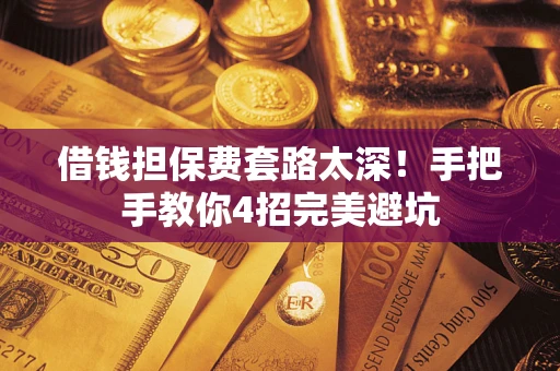 武汉借钱担保费套路太深！手把手教你4招完美避坑