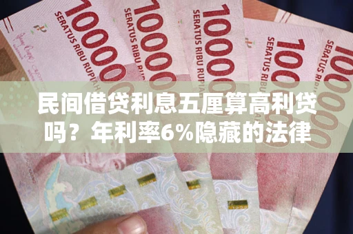 武汉民间借贷利息五厘算高利贷吗？年利率6%隐藏的法律风险全解析