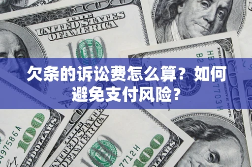 武汉欠条的诉讼费怎么算？如何避免支付风险？
