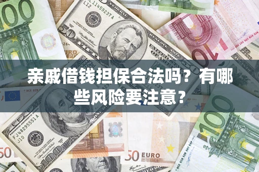 武汉亲戚借钱担保合法吗？有哪些风险要注意？