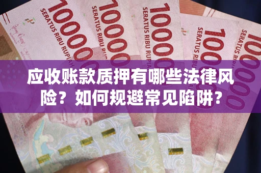武汉应收账款质押有哪些法律风险？如何规避常见陷阱？