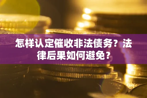 武汉怎样认定催收非法债务？法律后果如何避免？