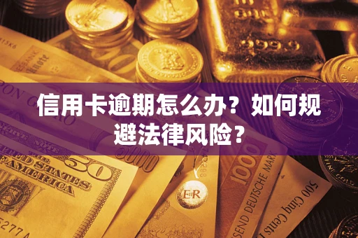 武汉信用卡逾期怎么办？如何规避法律风险？