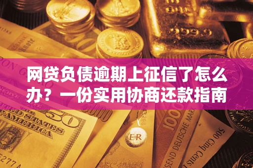 武汉网贷负债逾期上征信了怎么办？一份实用协商还款指南请收好