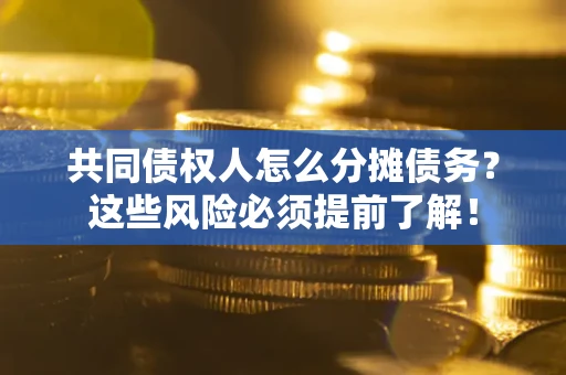 武汉共同债权人怎么分摊债务？这些风险必须提前了解！