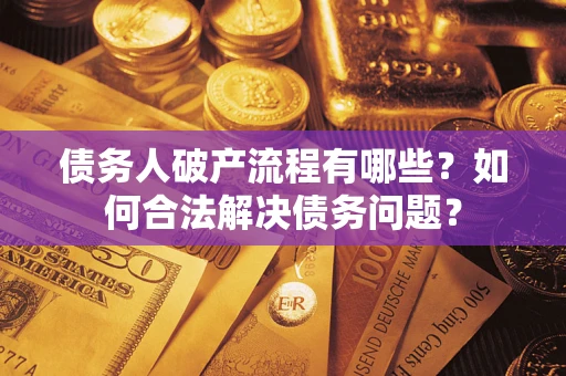 武汉债务人破产流程有哪些？如何合法解决债务问题？