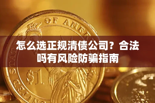 武汉怎么选正规清债公司？合法吗有风险防骗指南