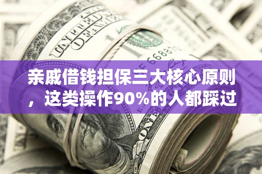 武汉亲戚借钱担保三大核心原则，这类操作90%的人都踩过坑！附法院判决案例