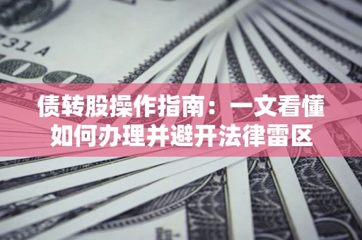 武汉债转股操作指南：一文看懂如何办理并避开法律雷区