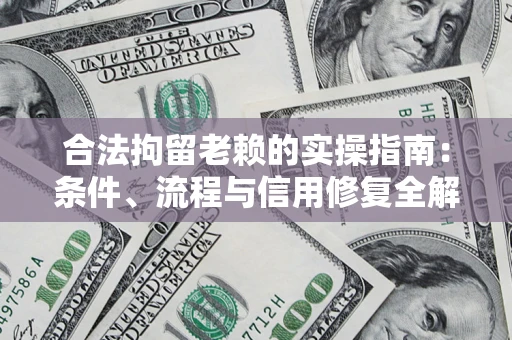 武汉合法拘留老赖的实操指南:条件、流程与信用修复全解析 武汉合法拘留老赖的实操指南:条件、流程与信用修复全解析