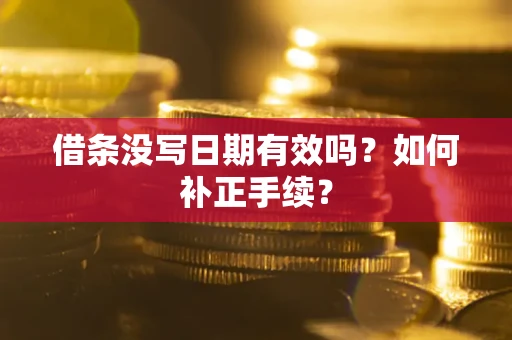 武汉借条没写日期有效吗？如何补正手续？