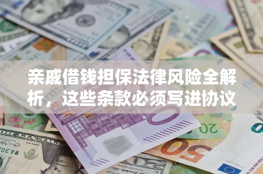 武汉亲戚借钱担保法律风险全解析，这些条款必须写进协议