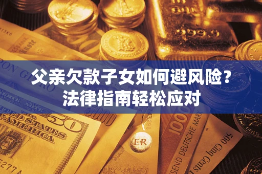 武汉父亲欠款子女如何避风险？法律指南轻松应对