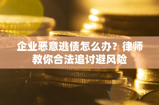 武汉企业恶意逃债怎么办？律师教你合法追讨避风险