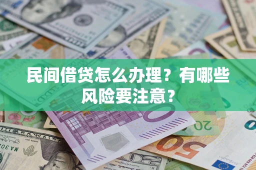 武汉民间借贷怎么办理？有哪些风险要注意？