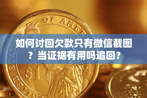 武汉如何讨回欠款只有微信截图？当证据有用吗追回？