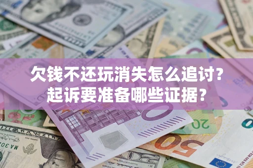 武汉欠钱不还玩消失怎么追讨？起诉要准备哪些证据？