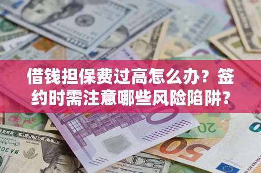 武汉借钱担保费过高怎么办？签约时需注意哪些风险陷阱？