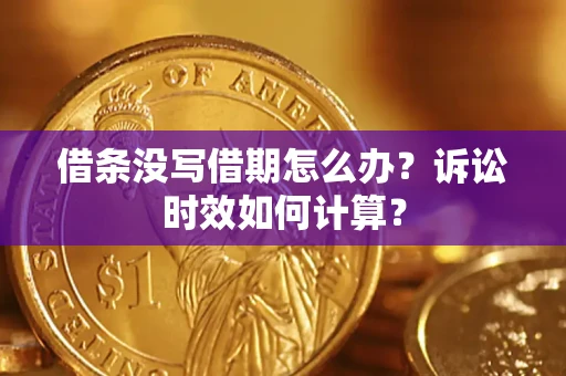 武汉借条没写借期怎么办？诉讼时效如何计算？