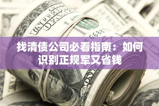 武汉找清债公司必看指南：如何识别正规军又省钱