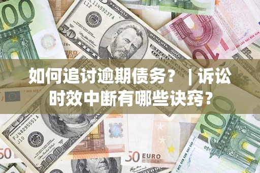 武汉如何追讨逾期债务？ | 诉讼时效中断有哪些诀窍？